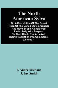 Produktbild: The North American Sylva; Or, A Description Of The Forest Trees Of The United States, Canada And Nova Scotia. Considered Particularly With Respect To