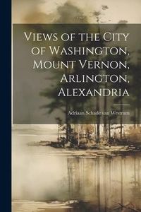 Produktbild: Views of the City of Washington, Mount Vernon, Arlington, Alexandria