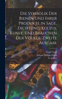 Produktbild: Die Symbolik der Bienen und ihrer Produkte in Sage, Dichtung, Kultus, Kunst, und Br&auml;uchen der V&ouml;lker, Zweite Ausgabe