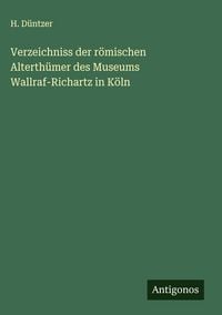 Produktbild: Verzeichniss der r&ouml;mischen Alterth&uuml;mer des Museums Wallraf-Richartz in K&ouml;ln