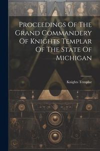 Produktbild: Proceedings Of The Grand Commandery Of Knights Templar Of The State Of Michigan