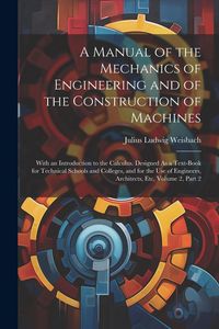 Produktbild: A Manual of the Mechanics of Engineering and of the Construction of Machines: With an Introduction to the Calculus. Designed As a Text-Book for Techni