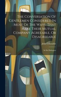 Produktbild: The Conversation Of Gentlemen Considered In Most Of The Ways, That Make Their Mutual Company Agreeable, Or Disagreeable: In Six Dialogues