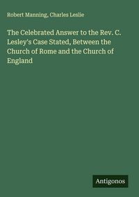 Produktbild: The Celebrated Answer to the Rev. C. Lesley's Case Stated, Between the Church of Rome and the Church of England