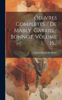 Produktbild: Oeuvres Compl&egrave;tes / De Mably, Gabriel-bonnot, Volume 15...