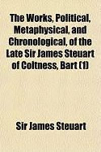 Produktbild: The Works, Political, Metaphysical, and Chronological, of the Late Sir James Steuart of Coltness, Bart (1)