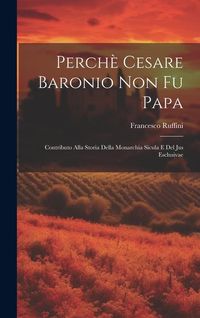 Produktbild: Perch&egrave; Cesare Baronio non fu Papa; contributo alla storia della Monarchia Sicula e del Jus Esclusivae