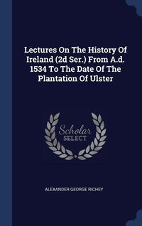 Produktbild: Lectures On The History Of Ireland (2d Ser.) From A.d. 1534 To The Date Of The Plantation Of Ulster