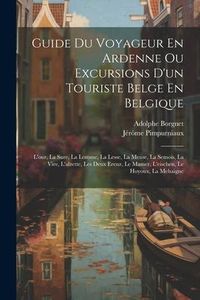 Produktbild: Guide Du Voyageur En Ardenne Ou Excursions D'un Touriste Belge En Belgique: L'our, La Sure, La Lomme, La Lesse, La Meuse, La Semois, La Vire, L'alzett