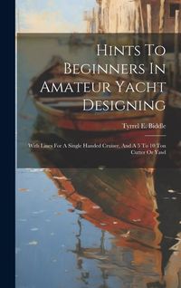 Produktbild: Hints To Beginners In Amateur Yacht Designing: With Lines For A Single Handed Cruiser, And A 5 To 10 Ton Cutter Or Yawl