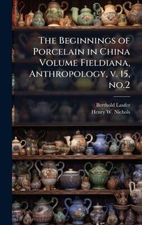 Produktbild: The Beginnings of Porcelain in China Volume Fieldiana, Anthropology, v. 15, no.2