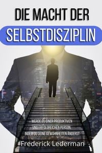Produktbild: Die Macht der Selbstdisziplin. Werde Zu einer Produktiven und Erfolgreichen Person, Indem Du Deine Gewohnheiten &Auml;nderst