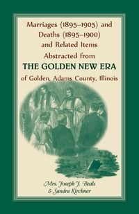 Produktbild: Marriages (1895-1905) and Deaths (1895-1900) and Related Items Abstracted from the Golden New Era of Golden Adams County, Illinois
