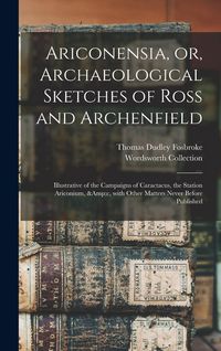 Produktbild: Ariconensia, or, Archaeological Sketches of Ross and Archenfield: Illustrative of the Campaigns of Caractacus, the Station Ariconium, &c, With Other M