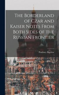 Produktbild: The Borderland of Czar and Kaiser Notes From Both Sides of the Russian Frontier