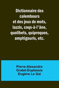 Produktbild: Dictionnaire des calembours et des jeux de mots, lazzis, coqs-&agrave;-l'&acirc;ne, quolibets, quiproquos, amphigouris, etc.