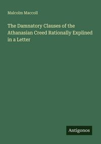 Produktbild: The Damnatory Clauses of the Athanasian Creed Rationally Explined in a Letter