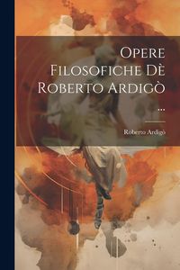 Produktbild: Opere Filosofiche D&egrave; Roberto Ardig&ograve; ...