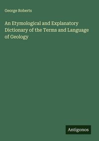Produktbild: An Etymological and Explanatory Dictionary of the Terms and Language of Geology