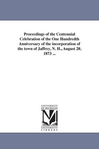 Produktbild: Proceedings of the Centennial Celebration of the One Hundredth Anniversary of the incorporation of the town of Jaffrey, N. H., August 20, 1873 ...