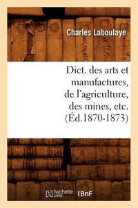 Produktbild: Dict. des arts et manufactures, de l'agriculture, des mines, etc. (&Eacute;d.1870-1873)