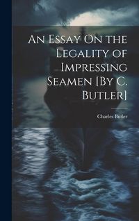 Produktbild: An Essay On the Legality of Impressing Seamen [By C. Butler]