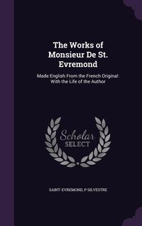 Produktbild: The Works of Monsieur De St. Evremond: Made English From the French Original: With the Life of the Author