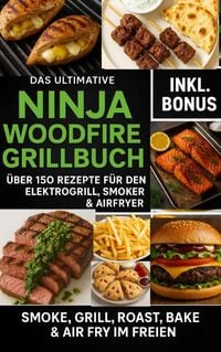 Produktbild: Das Ultimative Ninja Woodfire Grillbuch - &uuml;ber150 Rezepte f&uuml;r den Elektrogrill, Smoker & Airfryer