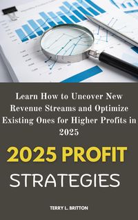 Produktbild: 2025 Profit Strategies: Learn How to Uncover New Revenue Streams and Optimize Existing Ones for Higher Profits in 2025