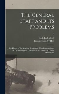 Produktbild: The General Staff and Its Problems; the History of the Relations Between the High Command and the German Imperial Government as Revealed by Official Documents;; 2