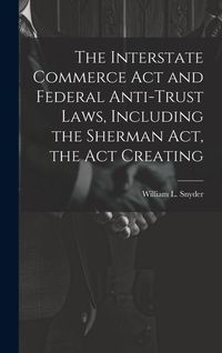 Produktbild: The Interstate Commerce Act and Federal Anti-trust Laws, Including the Sherman Act, the Act Creating