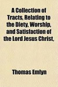 Produktbild: A Collection of Tracts, Relating to the Diety, Worship, and Satisfaction of the Lord Jesus Christ,