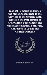 Produktbild: Practical Remarks on Some of the Minor Accessories to the Services of the Church, With Hints on the Preparation of Altar Cloths, Pede Cloths, and Othe
