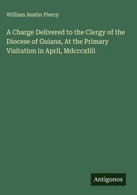 Produktbild: A Charge Delivered to the Clergy of the Diocese of Guiana, At the Primary Visitation in April, Mdcccxliii