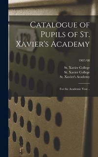 Produktbild: Catalogue of Pupils of St. Xavier's Academy: for the Academic Year ..; 1907/08