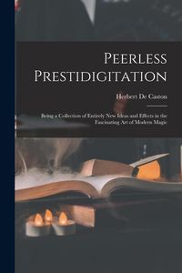 Produktbild: Peerless Prestidigitation: Being a Collection of Entirely new Ideas and Effects in the Fascinating art of Modern Magic