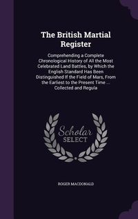 Produktbild: The British Martial Register: Comprehending a Complete Chronological History of All the Most Celebrated Land Battles, by Which the English Standard