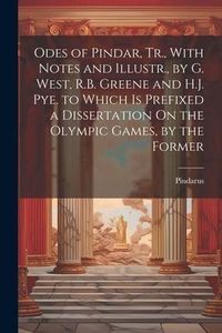 Produktbild: Odes of Pindar, Tr., With Notes and Illustr., by G. West, R.B. Greene and H.J. Pye. to Which Is Prefixed a Dissertation On the Olympic Games, by the F