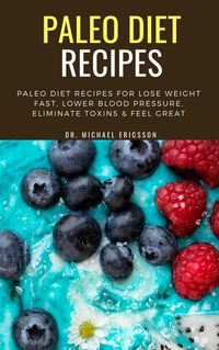 Produktbild: Paleo Diet Recipes: Paleo Diet Recipes For Lose Weight Fast, Lower Blood Pressure, Eliminate Toxins & Feel Great