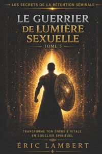 Produktbild: Les Secrets de la R&eacute;tention S&eacute;minale - Tome 5 - Le Guerrier de Lumi&egrave;re Sexuelle