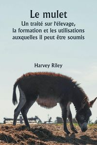 Produktbild: Le mulet Un trait&eacute; sur l'&eacute;levage, la formation et les utilisations auxquelles il peut &ecirc;tre soumis