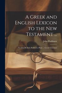 Produktbild: A Greek and English Lexicon to the New Testament ...: To This Work Is Prefixed a Plain ... Greek Grammar