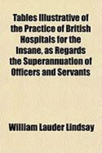 Produktbild: Tables Illustrative of the Practice of British Hospitals for the Insane, as Regards the Superannuation of Officers and Servants