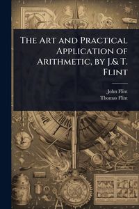 Produktbild: The Art and Practical Application of Arithmetic, by J.& T. Flint