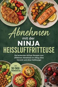 Produktbild: Abnehmen mit der Ninja Hei&szlig;luftfritteuse: Die leckersten Airfryer Rezepte zum effektiven Abnehmen im Alltag ohne Verzicht und ohne Hei&szlig;hunger - inkl.