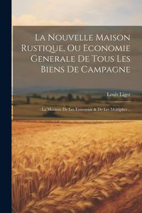 Produktbild: La Nouvelle Maison Rustique, Ou Economie Generale De Tous Les Biens De Campagne: : La Maniere De Les Entretenir & De Les Multiplier...