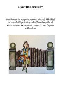 Produktbild: Die Erlebnisse des Kompaniechefs Otto Schacht (1883-1916) auf seinen Feldz&uuml;gen in Ostpreu&szlig;en (Tannenbergschlacht), Masuren, Litauen, Wei&szlig;russland, Let