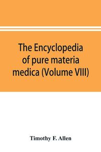Produktbild: The encyclopedia of pure materia medica; a record of the positive effects of drugs upon the healthy human organism (Volume VIII)