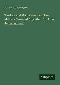 Produktbild: The Life and Misfortunes and the Military Career of Brig.-Gen. Sir John Johnson, Bart.