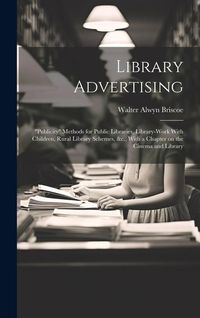 Produktbild: Library Advertising; "publicity" Methods for Public Libraries, Library-work With Children, Rural Library Schemes, &c., With a Chapter on the Cinema an